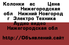 Колонки 15ас 220 › Цена ­ 1 500 - Нижегородская обл., Нижний Новгород г. Электро-Техника » Аудио-видео   . Нижегородская обл.